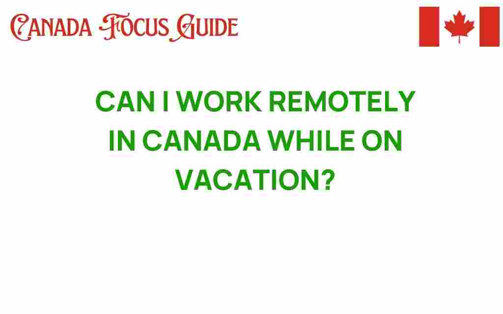 can-i-work-remotely-in-canada-while-on-vacation